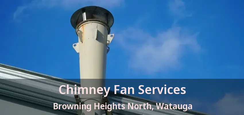 Chimney Fan Services Browning Heights North, Watauga - TX