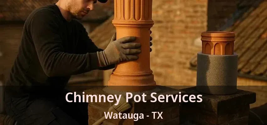 Chimney Pot Services Watauga - TX