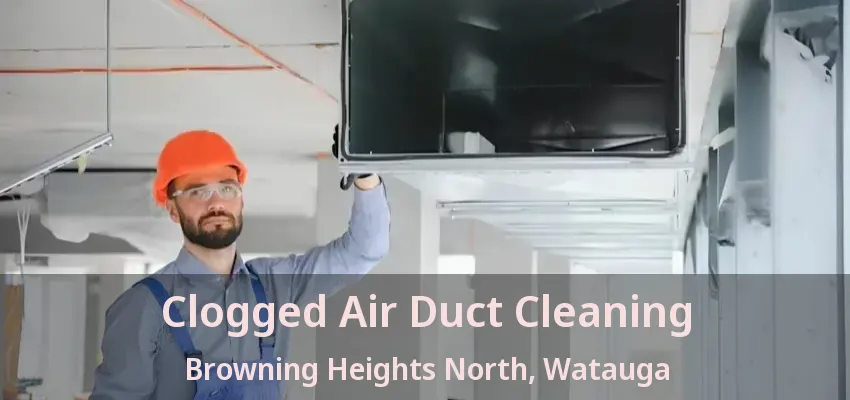 Clogged Air Duct Cleaning Browning Heights North, Watauga - TX