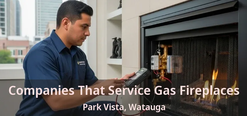 Companies That Service Gas Fireplaces Park Vista, Watauga - TX