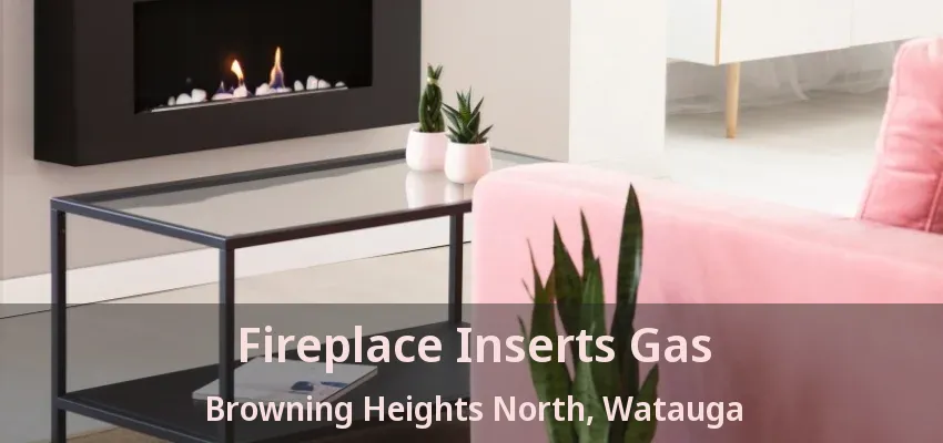Fireplace Inserts Gas Browning Heights North, Watauga - TX