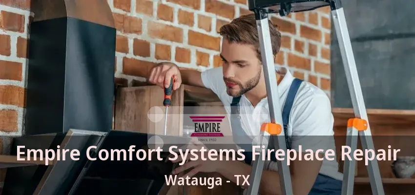 Empire Comfort Systems Fireplace Repair Watauga - TX