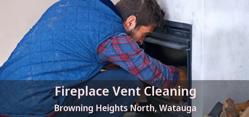 Fireplace Vent Cleaning Browning Heights North, Watauga - TX