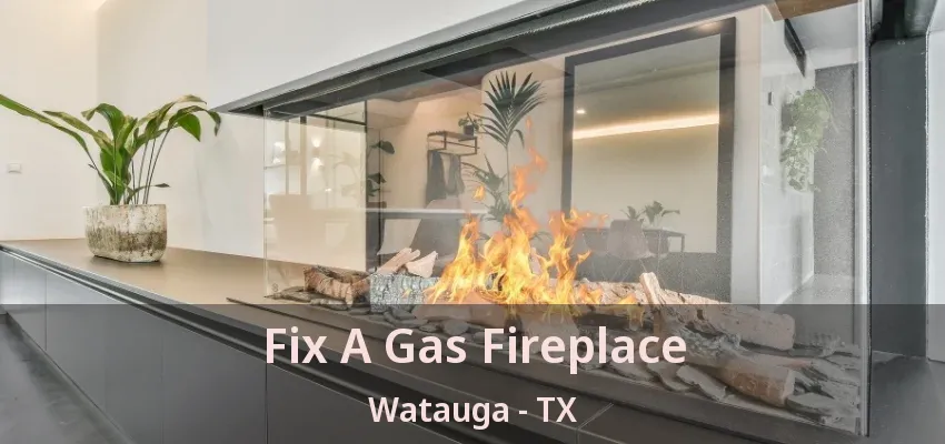 Fix A Gas Fireplace Watauga - TX