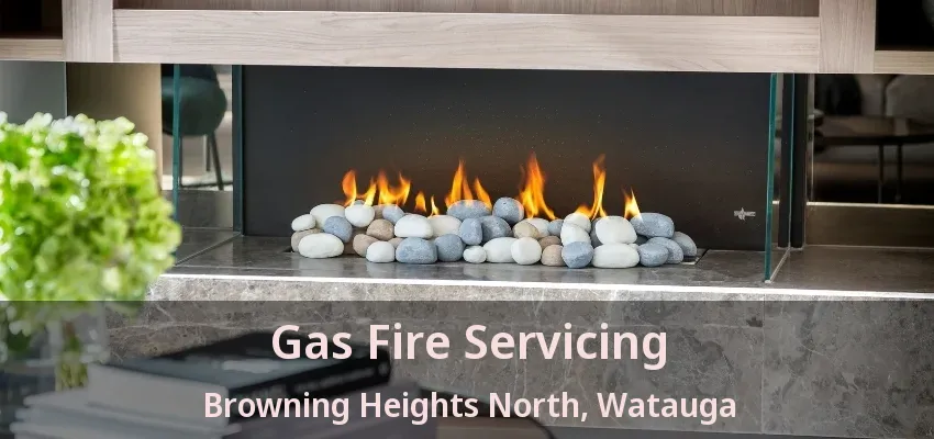 Gas Fire Servicing Browning Heights North, Watauga - TX