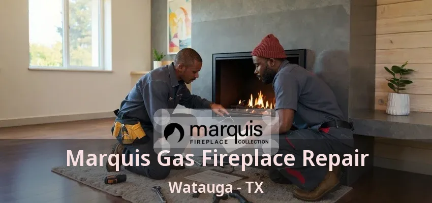 Marquis Gas Fireplace Repair Watauga - TX