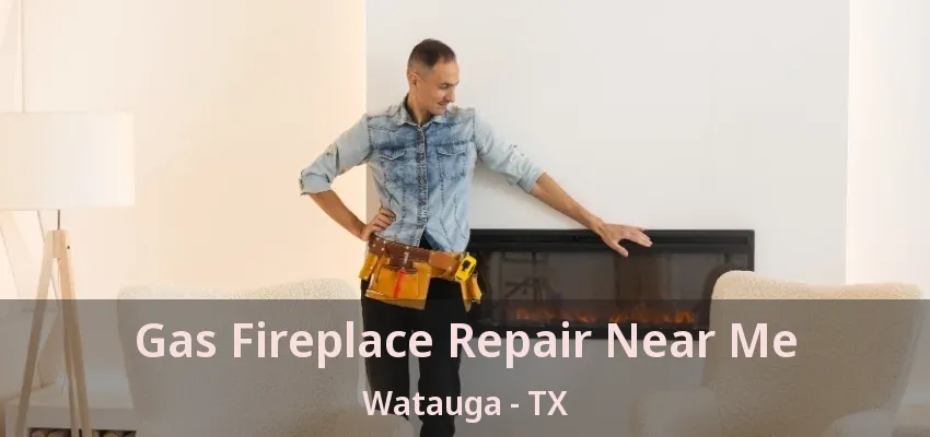 Gas Fireplace Repair Near Me Watauga - TX
