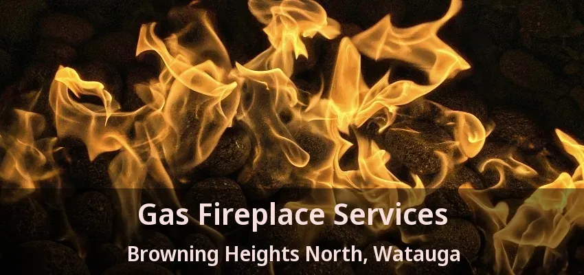 Gas Fireplace Services Browning Heights North, Watauga - TX