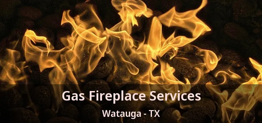 Gas Fireplace Services Watauga - TX