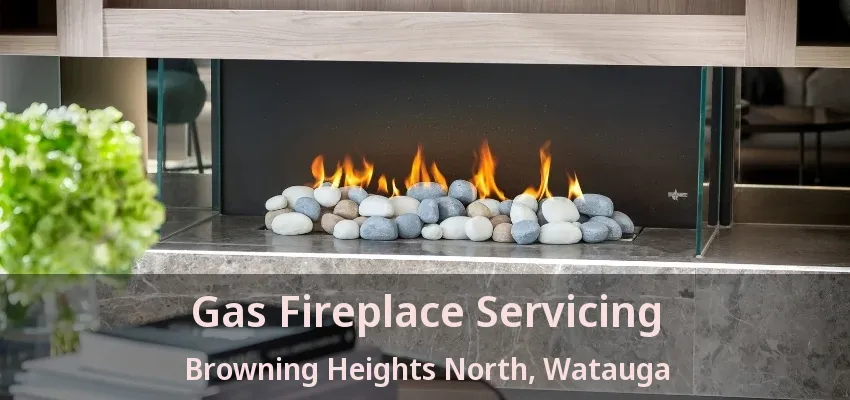 Gas Fireplace Servicing Browning Heights North, Watauga - TX