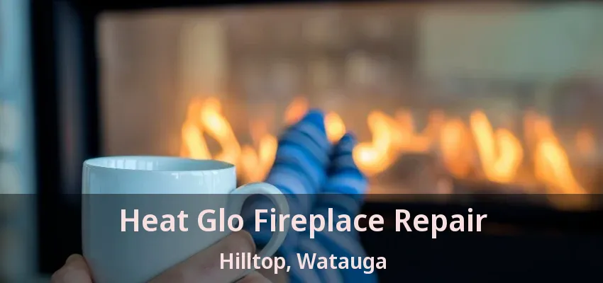 Heat Glo Fireplace Repair Hilltop, Watauga - TX