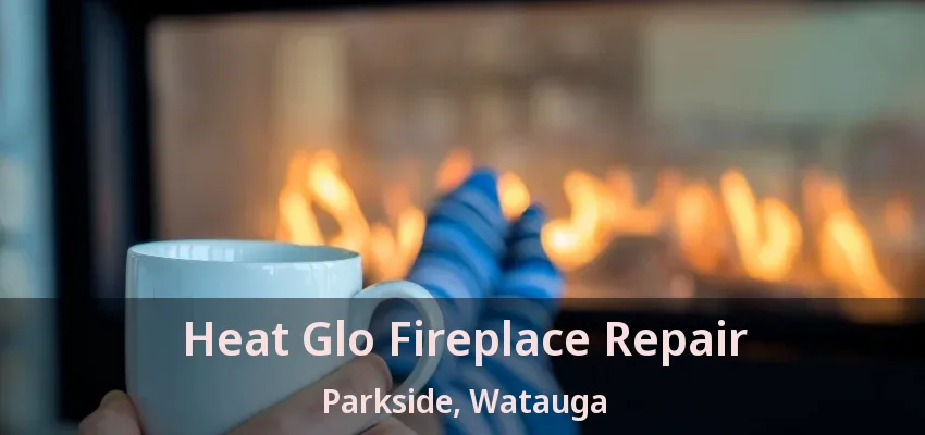 Heat Glo Fireplace Repair Parkside, Watauga - TX