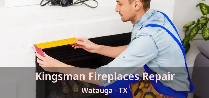 Kingsman Fireplaces Repair Watauga - TX