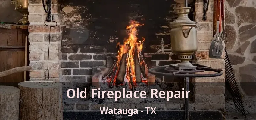 Old Fireplace Repair Watauga - TX