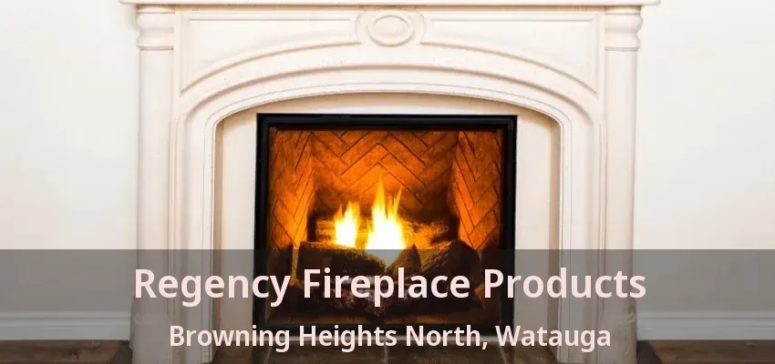 Regency Fireplace Products Browning Heights North, Watauga - TX
