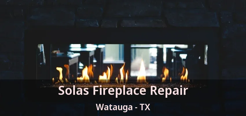Solas Fireplace Repair Watauga - TX