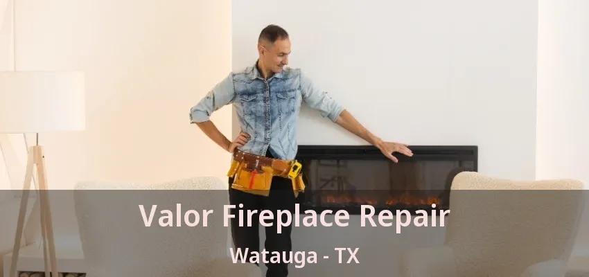 Valor Fireplace Repair Watauga - TX