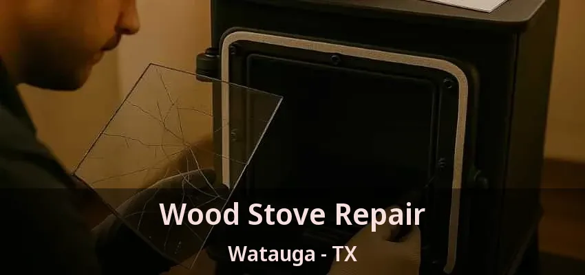 Wood Stove Repair Watauga - TX